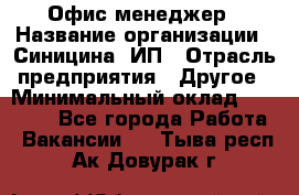 Офис-менеджер › Название организации ­ Синицина, ИП › Отрасль предприятия ­ Другое › Минимальный оклад ­ 17 490 - Все города Работа » Вакансии   . Тыва респ.,Ак-Довурак г.